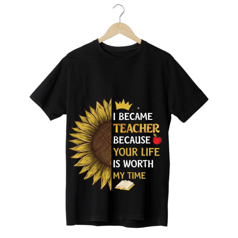 "I became teacher, Because your life is worth my time" -Teachers' T-SHIRT