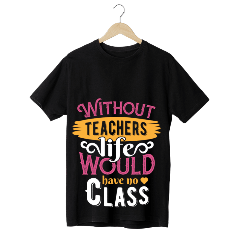 "Without teachers Life would have no class" -Teachers' T-SHIRT