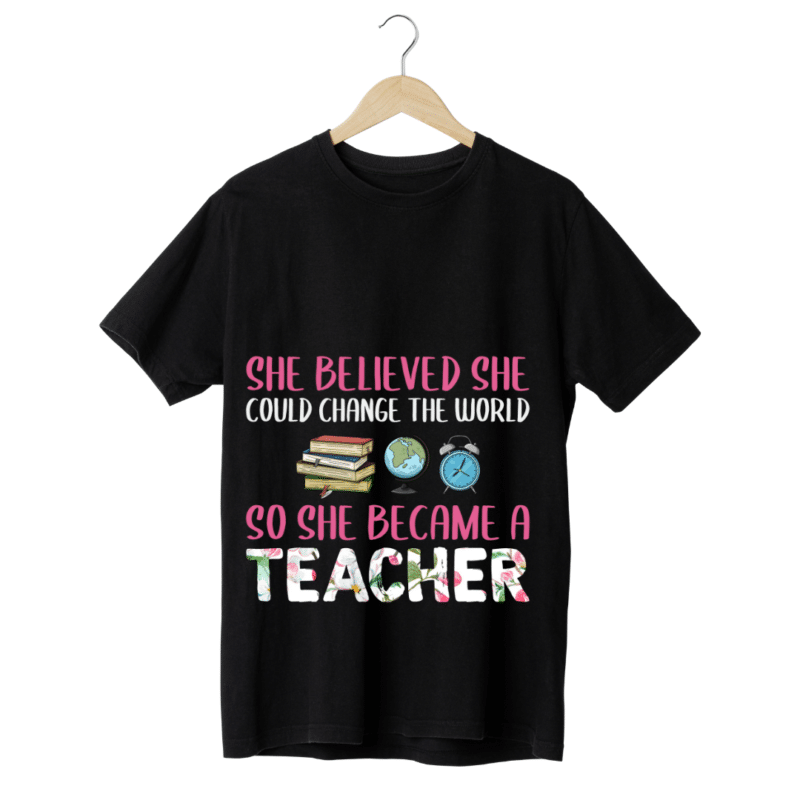 "She believed she could change the world, So she became a teacher" -Teachers' T-SHIRT