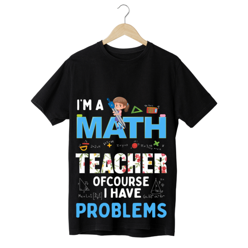 "Iam a Math teacher, of course I have problems" -Teachers' T-SHIRT