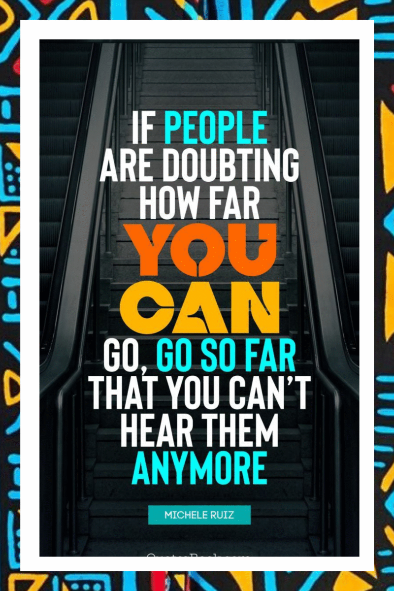 If people are doubting, how far you can go, go so far that you can't hear them anymore- A.I  Motivational Posters