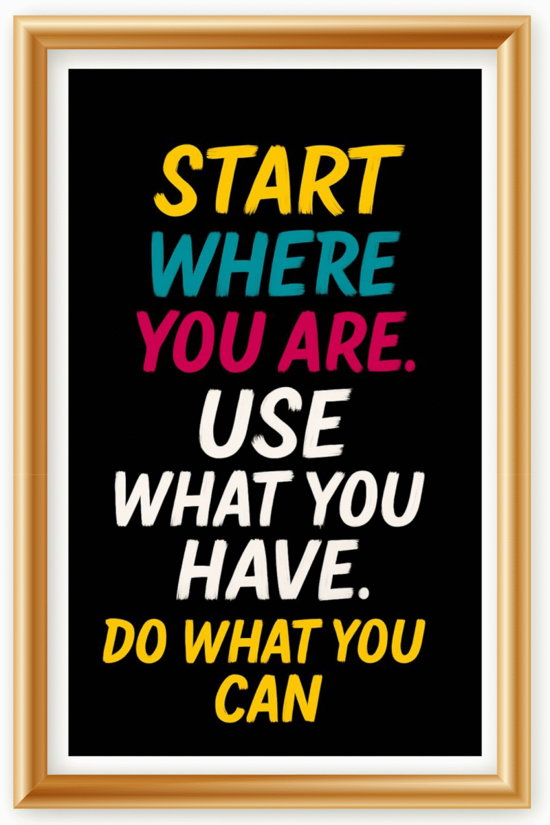 Start where you are, Use what you have. Do what you can - A.I  Motivational Posters