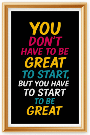 You don't have to be great to start, But you have to start to be greatt- A.I  Motivational Posters