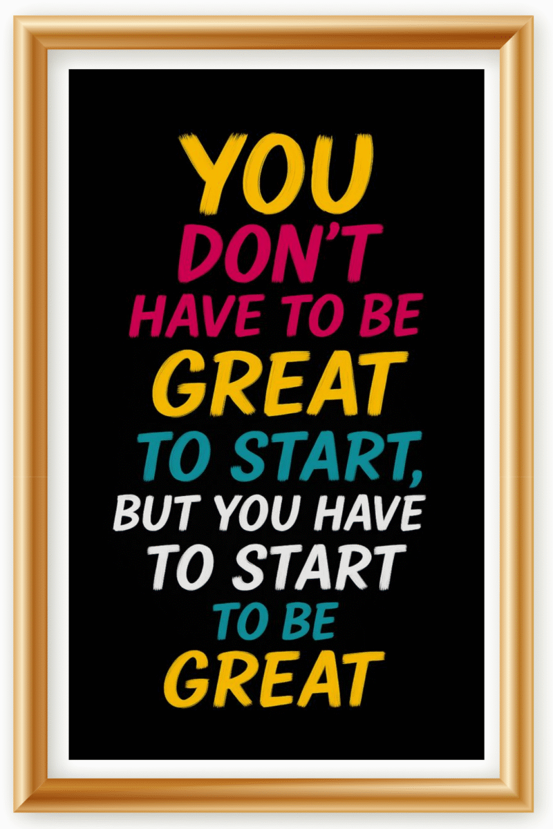 You don't have to be great to start, But you have to start to be greatt- A.I  Motivational Posters