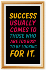 Success usually comes to those who are too busy to be looking for it- A.I  Motivational Posters