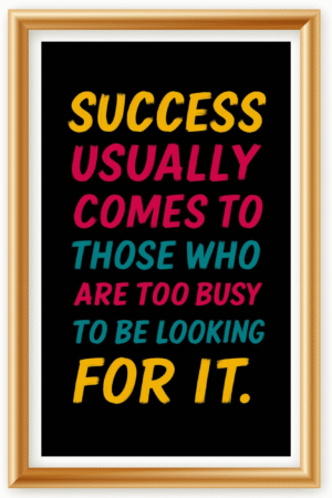Success usually comes to those who are too busy to be looking for it- A.I  Motivational Posters