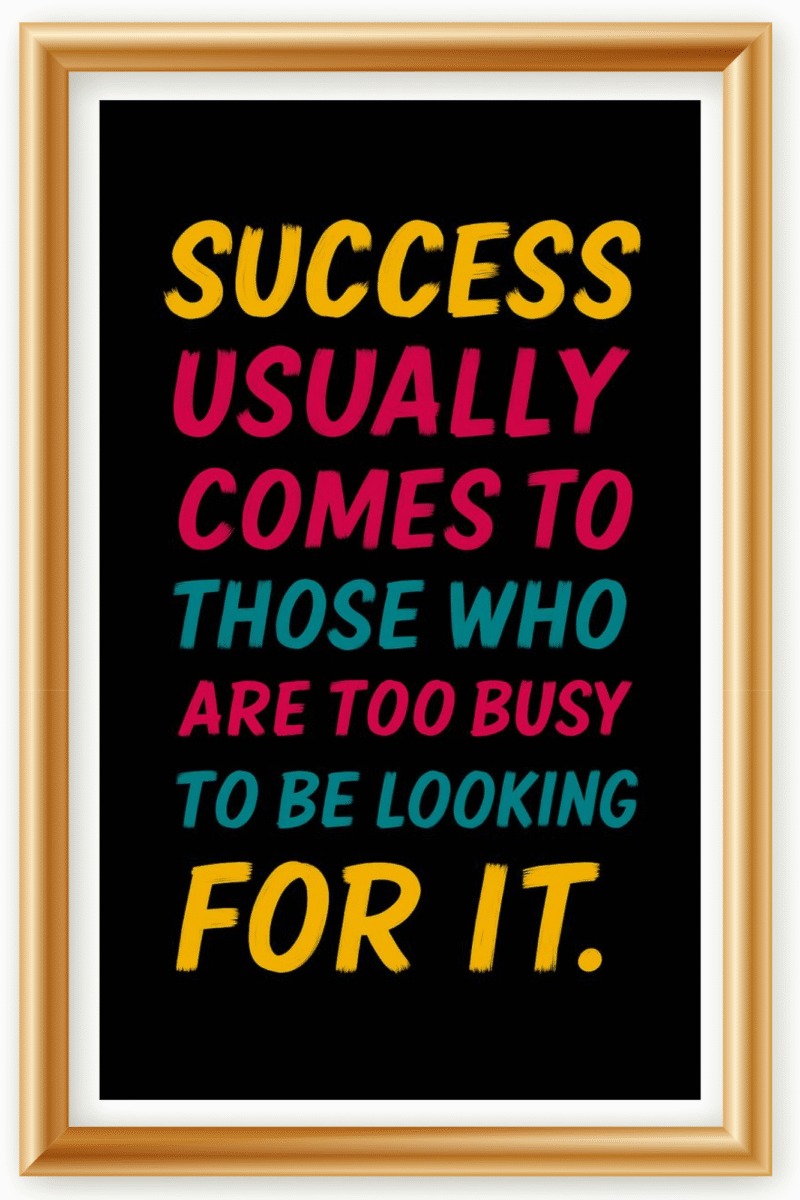 Success usually comes to those who are too busy to be looking for it- A.I  Motivational Posters