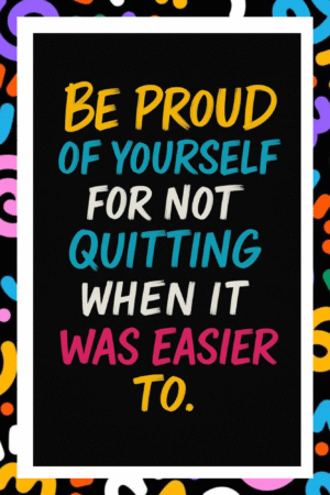 Be proud of yourself for not quitting when it was easier to- A.I  Motivational Posters
