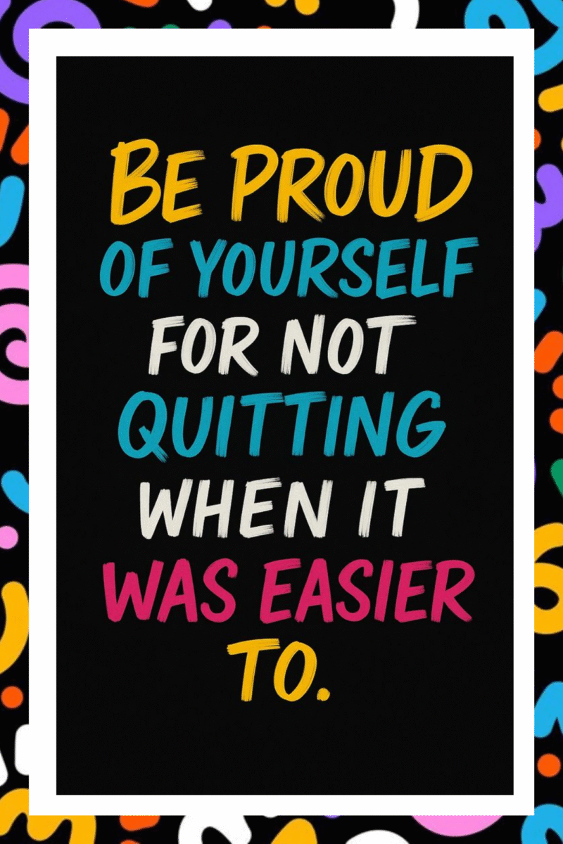Be proud of yourself for not quitting when it was easier to- A.I  Motivational Posters